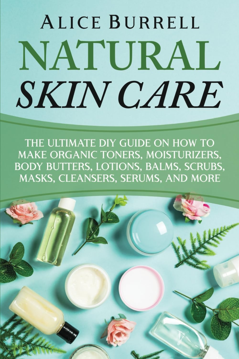 Organic Skin Care DIY Guide - Make Toners, Moisturizers, Masks & More